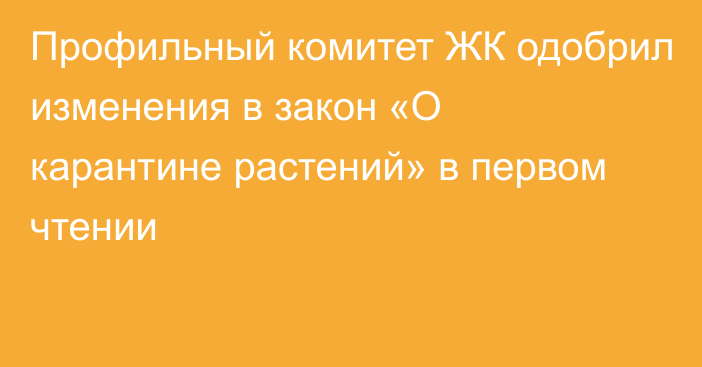 Профильный комитет ЖК одобрил изменения в закон «О карантине растений» в первом чтении