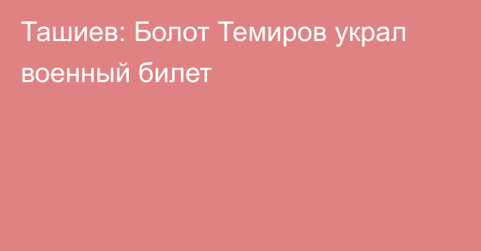 Ташиев: Болот Темиров украл военный билет