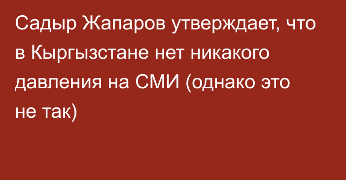 Садыр Жапаров утверждает, что в Кыргызстане нет никакого давления на СМИ (однако это не так)