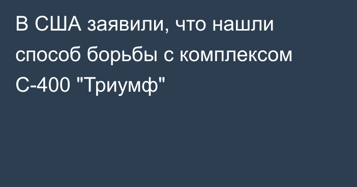 В США заявили, что нашли способ борьбы с комплексом С-400 