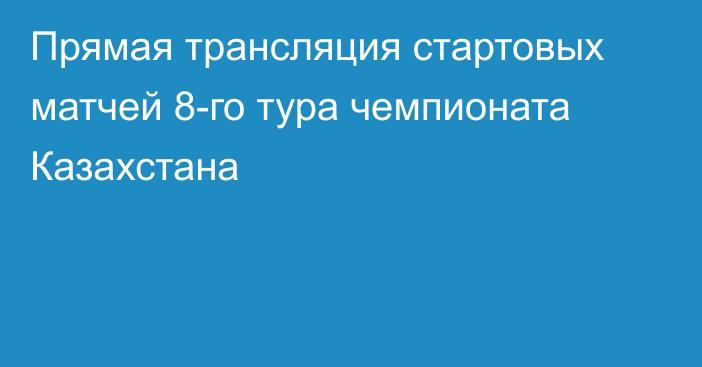 Прямая трансляция стартовых матчей 8-го тура чемпионата Казахстана