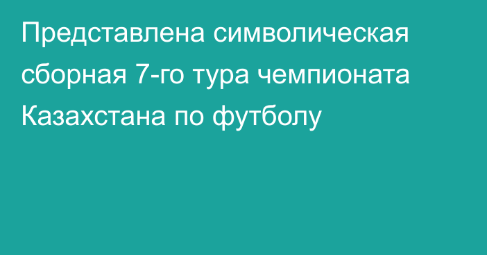 Представлена символическая сборная 7-го тура чемпионата Казахстана по футболу