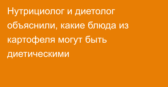 Нутрициолог и диетолог объяснили, какие блюда из картофеля могут быть диетическими