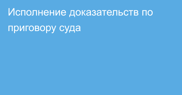 Исполнение доказательств по приговору суда