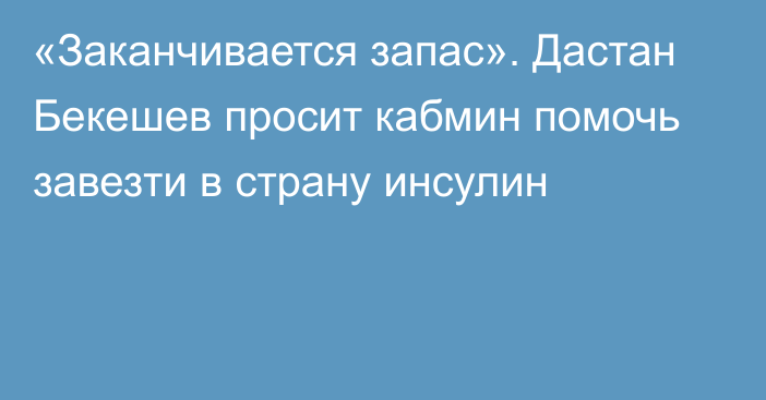 «Заканчивается запас». Дастан Бекешев просит кабмин помочь завезти в страну инсулин