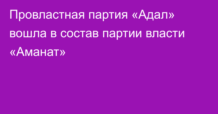 Провластная партия «Адал» вошла в состав партии власти «Аманат»