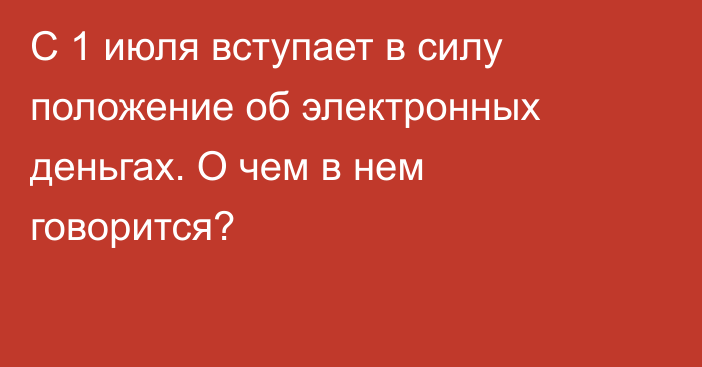 С 1 июля вступает в силу положение об электронных деньгах. О чем в нем говорится?