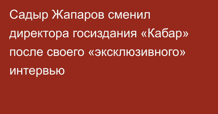 Садыр Жапаров сменил директора госиздания «Кабар» после своего «эксклюзивного» интервью