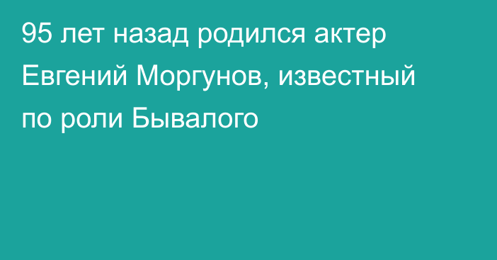 95 лет назад родился актер Евгений Моргунов, известный по роли Бывалого