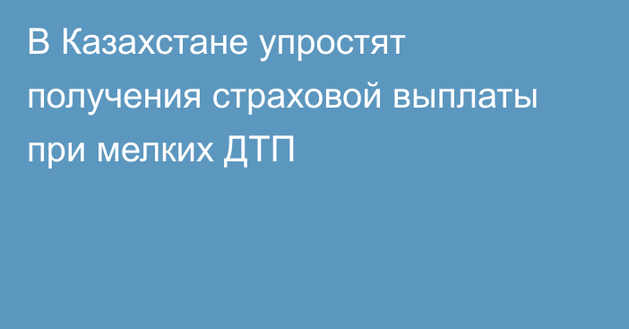 В Казахстане упростят получения страховой выплаты при мелких ДТП