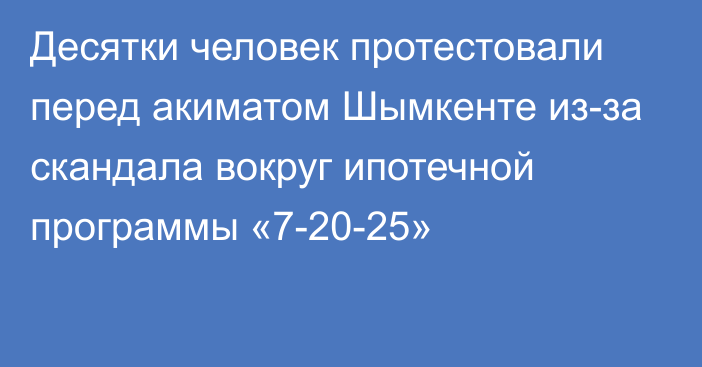 Десятки человек протестовали перед акиматом Шымкенте из-за скандала вокруг ипотечной программы «7-20-25»