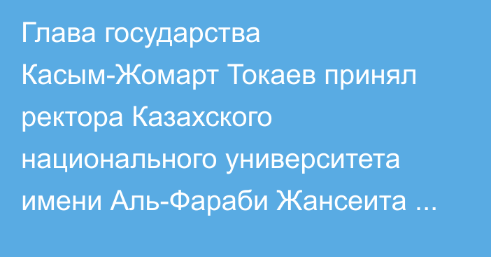 Глава государства Касым-Жомарт Токаев принял ректора Казахского национального университета имени Аль-Фараби Жансеита Туймебаева