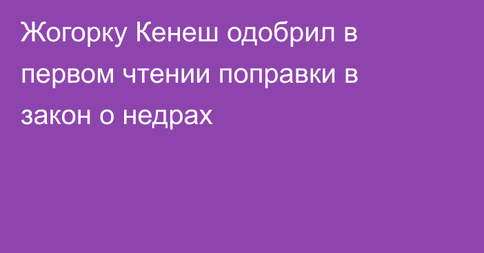 Жогорку Кенеш одобрил в первом чтении поправки в закон о недрах