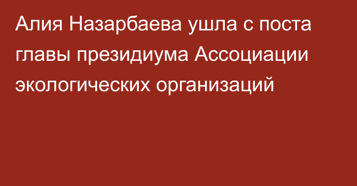 Алия Назарбаева ушла с поста главы президиума Ассоциации экологических организаций