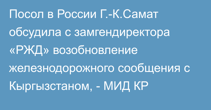 Посол в России Г.-К.Самат обсудила с замгендиректора «РЖД» возобновление железнодорожного сообщения с Кыргызстаном, - МИД КР