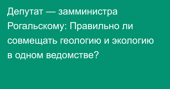 Депутат — замминистра Рогальскому: Правильно ли совмещать геологию и экологию в одном ведомстве?