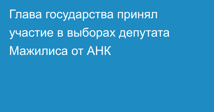 Глава государства принял участие в выборах депутата Мажилиса от АНК  