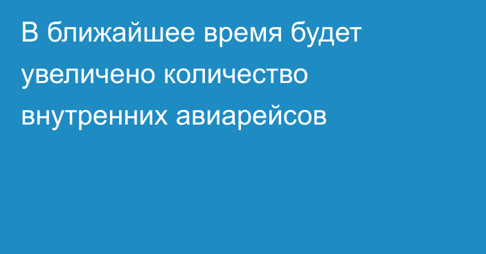 В ближайшее время будет увеличено количество внутренних авиарейсов