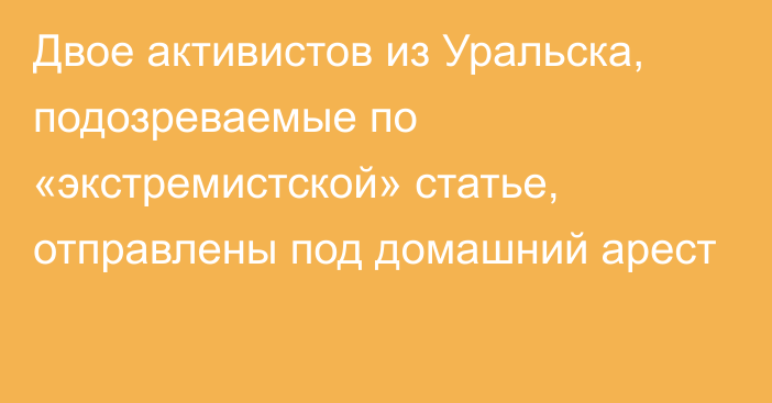 Двое активистов из Уральска, подозреваемые по «экстремистской» статье, отправлены под домашний арест