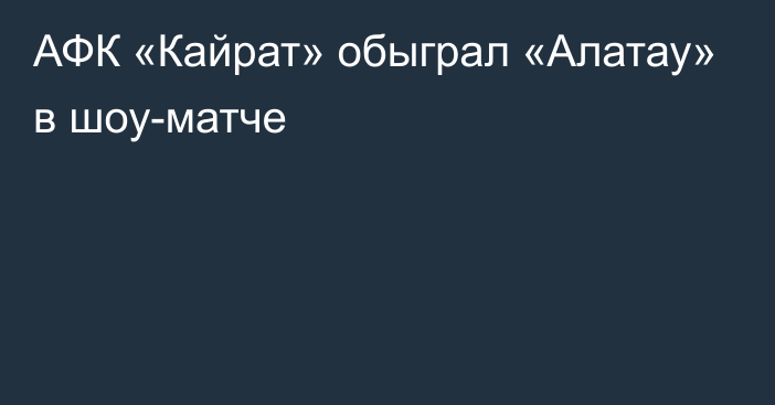 АФК «Кайрат» обыграл «Алатау» в шоу-матче