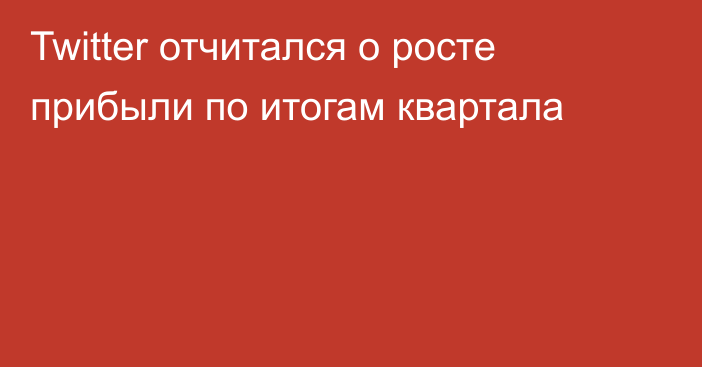 Twitter отчитался о росте прибыли по итогам квартала