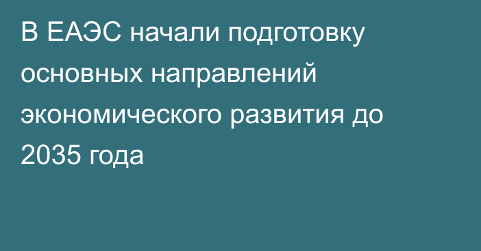 В ЕАЭС начали подготовку основных направлений экономического развития до 2035 года