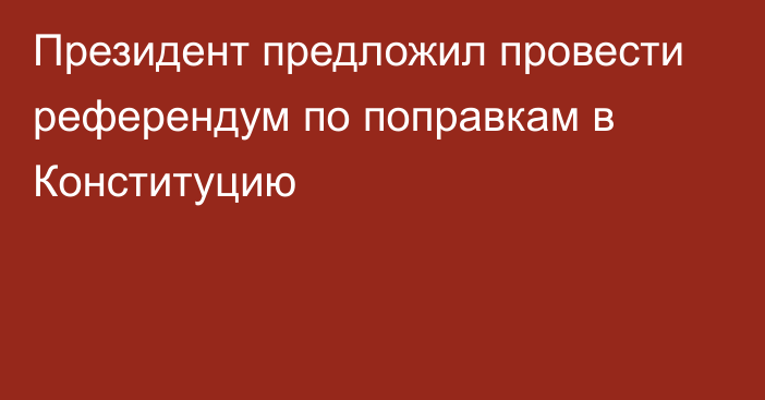 Президент предложил провести референдум по поправкам в Конституцию