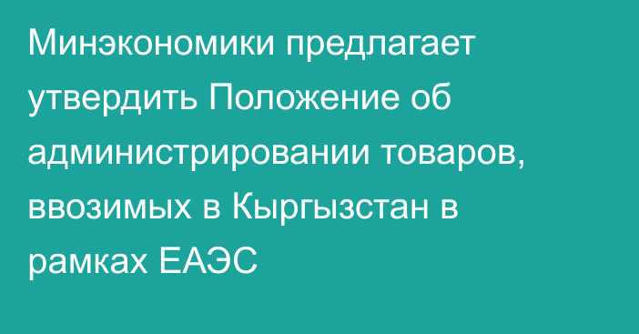 Минэкономики предлагает утвердить Положение об администрировании товаров, ввозимых в Кыргызстан  в рамках ЕАЭС