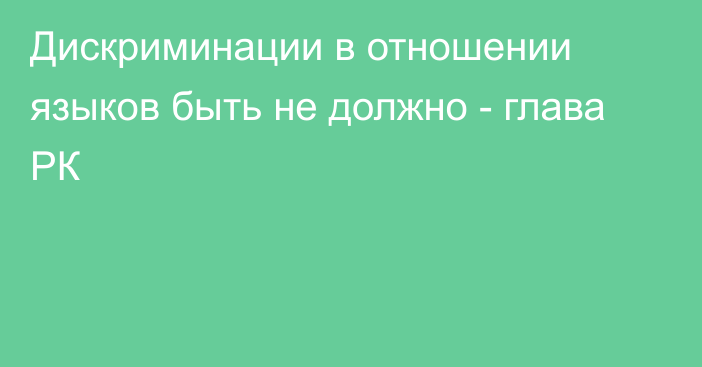 Дискриминации в отношении языков быть не должно - глава РК