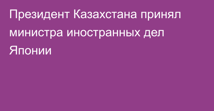 Президент Казахстана принял министра иностранных дел Японии