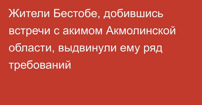 Жители Бестобе, добившись встречи с акимом Акмолинской области, выдвинули ему ряд требований