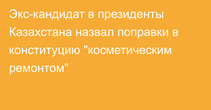 Экс-кандидат в президенты Казахстана назвал поправки в конституцию 