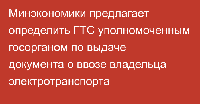 Минэкономики предлагает определить ГТС уполномоченным госорганом по выдаче документа о ввозе владельца  электротранспорта