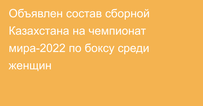 Объявлен состав сборной Казахстана на чемпионат мира-2022 по боксу среди женщин