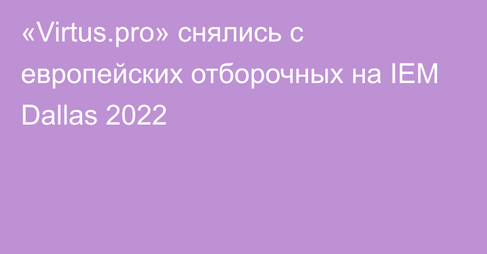 «Virtus.pro» снялись с европейских отборочных на IEM Dallas 2022