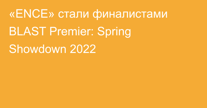 «ENCE» стали финалистами BLAST Premier: Spring Showdown 2022