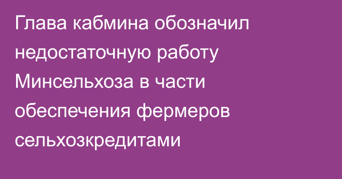 Глава кабмина обозначил недостаточную работу Минсельхоза в части обеспечения фермеров сельхозкредитами