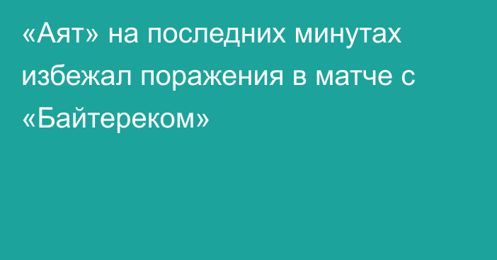 «Аят» на последних минутах избежал поражения в матче с «Байтереком»