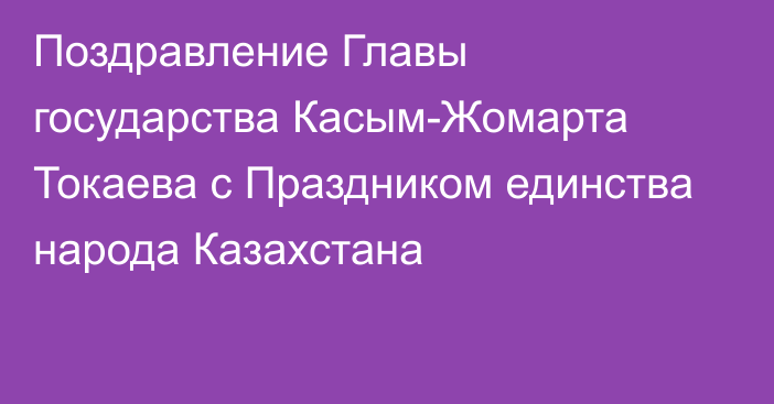 Поздравление Главы государства Касым-Жомарта Токаева с Праздником единства народа Казахстана