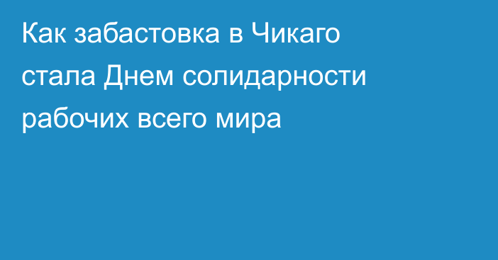 Как забастовка в Чикаго стала Днем солидарности рабочих всего мира