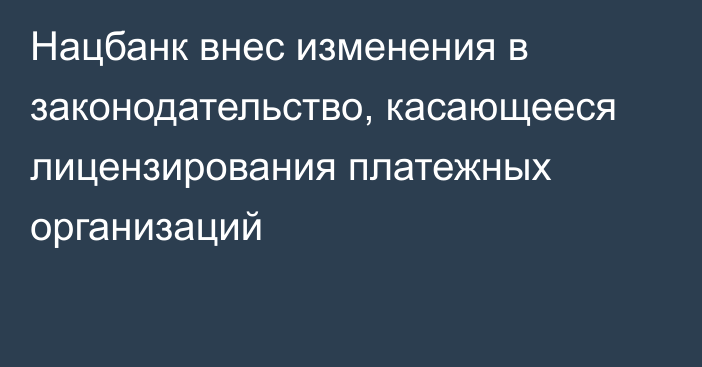 Нацбанк внес изменения в законодательство, касающееся лицензирования платежных организаций