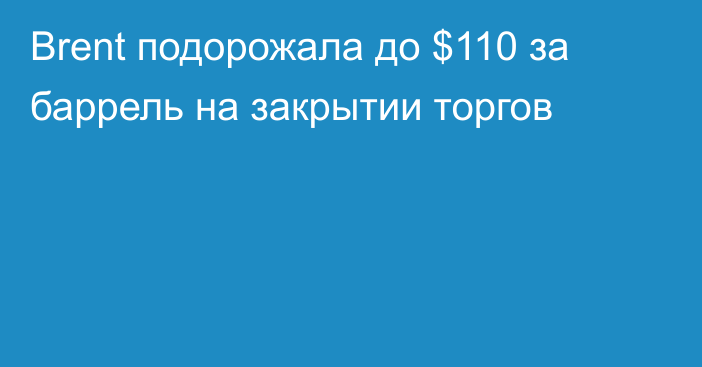 Brent подорожала до $110 за баррель на закрытии торгов 