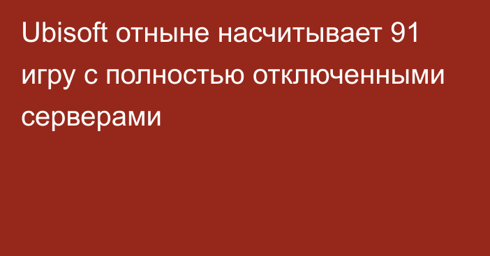 Ubisoft отныне насчитывает 91 игру с полностью отключенными серверами