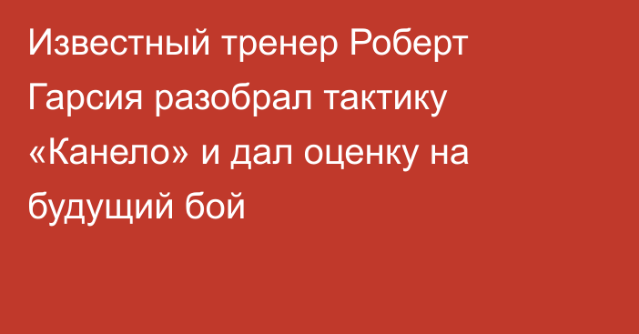 Известный тренер Роберт Гарсия разобрал тактику «Канело» и дал оценку на будущий бой