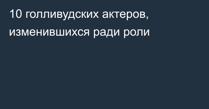 10 голливудских актеров, изменившихся ради роли