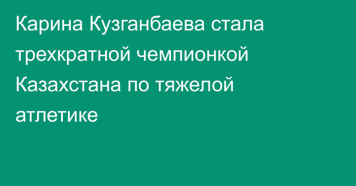 Карина Кузганбаева стала трехкратной чемпионкой Казахстана по тяжелой атлетике