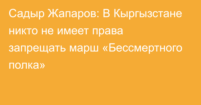 Садыр Жапаров: В Кыргызстане никто не имеет права запрещать марш «Бессмертного полка»