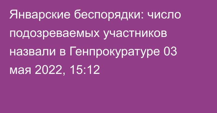 Январские беспорядки: число подозреваемых участников назвали в Генпрокуратуре
                03 мая 2022, 15:12