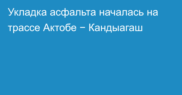 Укладка асфальта началась на трассе Актобе − Кандыагаш