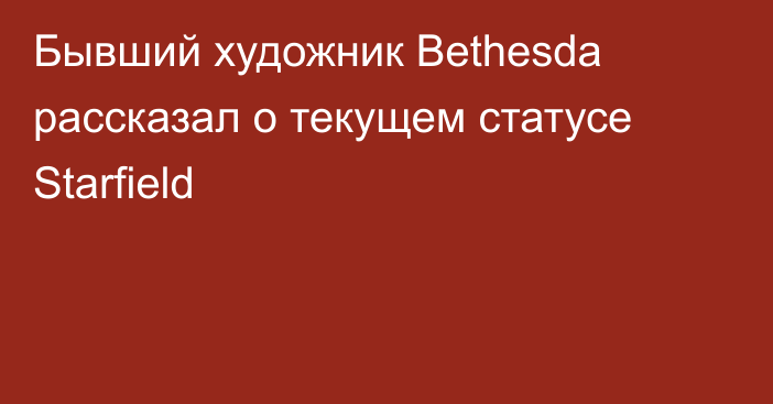 Бывший художник Bethesda рассказал о текущем статусе Starfield